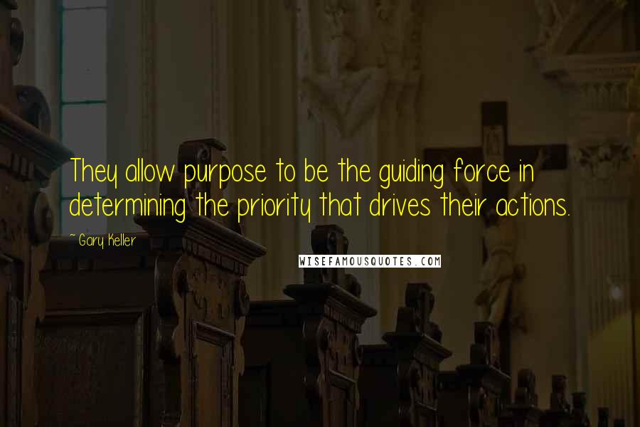 Gary Keller Quotes: They allow purpose to be the guiding force in determining the priority that drives their actions.