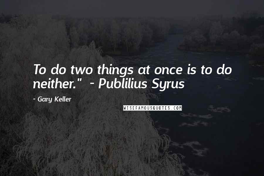 Gary Keller Quotes: To do two things at once is to do neither."  - Publilius Syrus