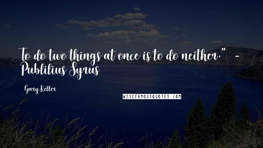 Gary Keller Quotes: To do two things at once is to do neither."  - Publilius Syrus