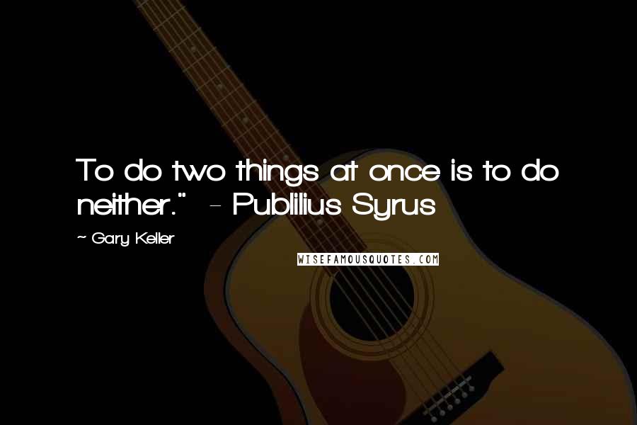 Gary Keller Quotes: To do two things at once is to do neither."  - Publilius Syrus