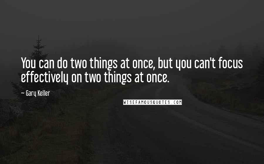 Gary Keller Quotes: You can do two things at once, but you can't focus effectively on two things at once.