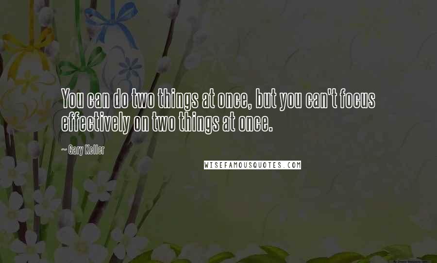 Gary Keller Quotes: You can do two things at once, but you can't focus effectively on two things at once.