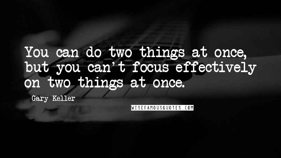 Gary Keller Quotes: You can do two things at once, but you can't focus effectively on two things at once.