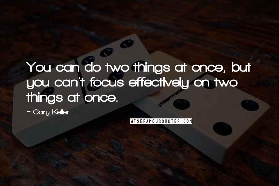 Gary Keller Quotes: You can do two things at once, but you can't focus effectively on two things at once.