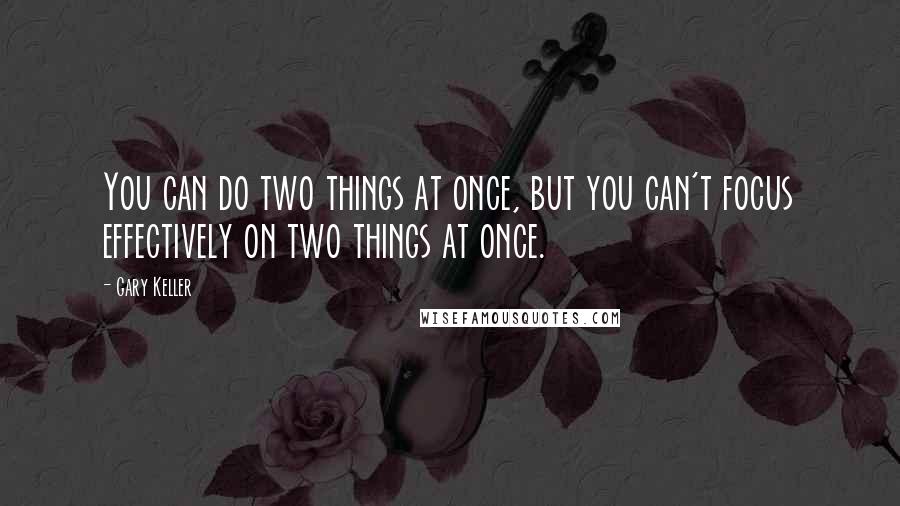 Gary Keller Quotes: You can do two things at once, but you can't focus effectively on two things at once.