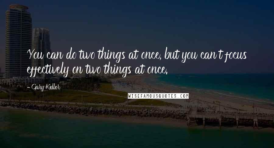 Gary Keller Quotes: You can do two things at once, but you can't focus effectively on two things at once.