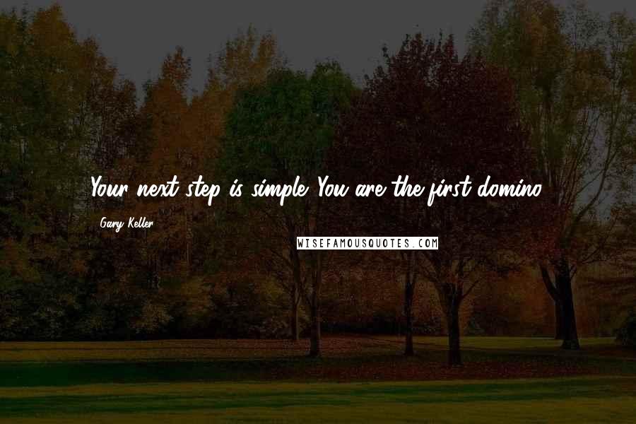 Gary Keller Quotes: Your next step is simple. You are the first domino.
