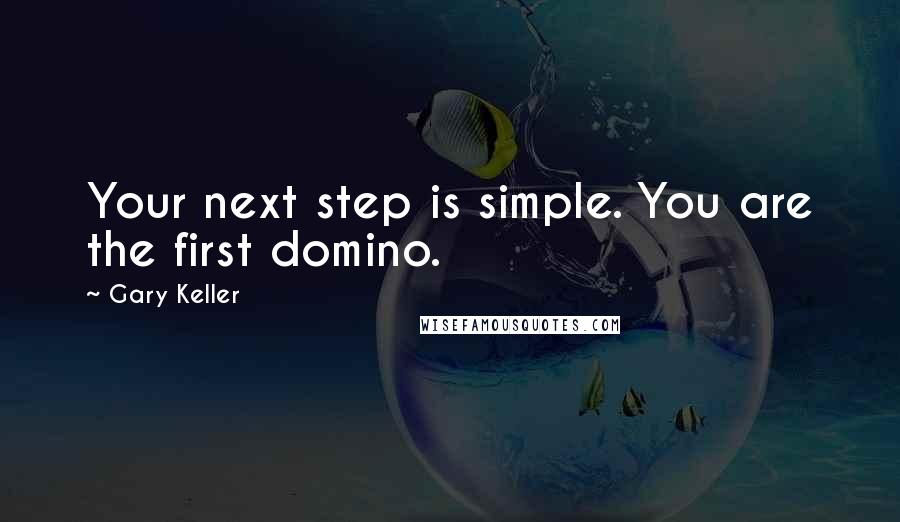 Gary Keller Quotes: Your next step is simple. You are the first domino.