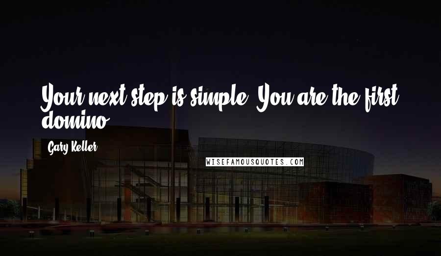 Gary Keller Quotes: Your next step is simple. You are the first domino.