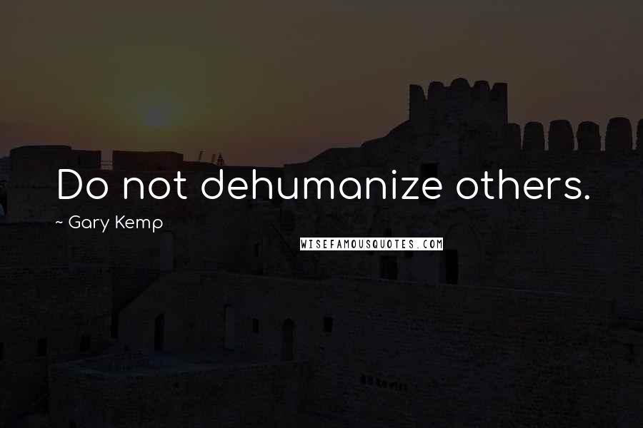 Gary Kemp Quotes: Do not dehumanize others.