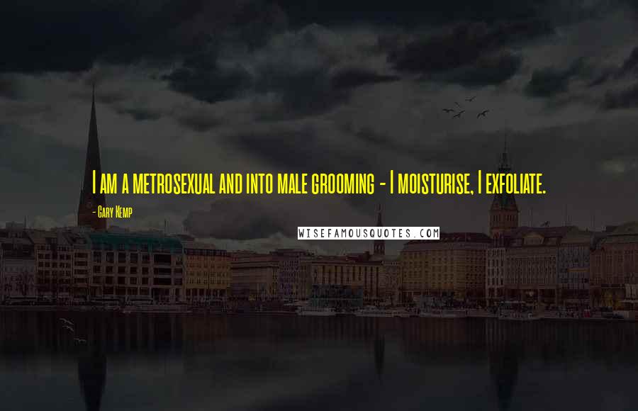 Gary Kemp Quotes: I am a metrosexual and into male grooming - I moisturise, I exfoliate.