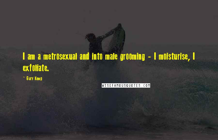 Gary Kemp Quotes: I am a metrosexual and into male grooming - I moisturise, I exfoliate.