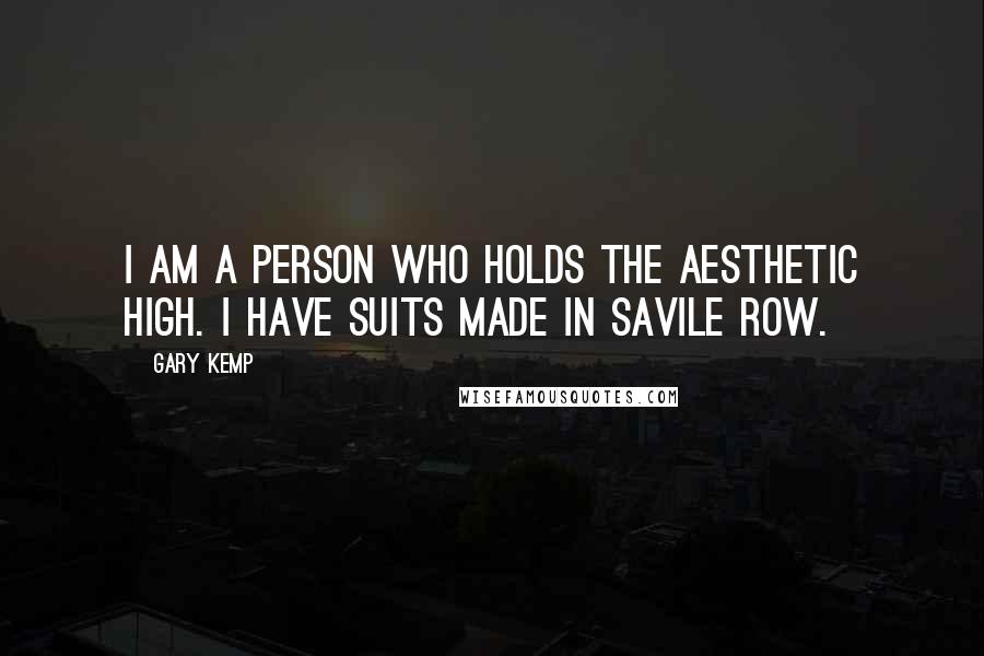 Gary Kemp Quotes: I am a person who holds the aesthetic high. I have suits made in Savile Row.