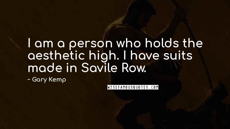 Gary Kemp Quotes: I am a person who holds the aesthetic high. I have suits made in Savile Row.
