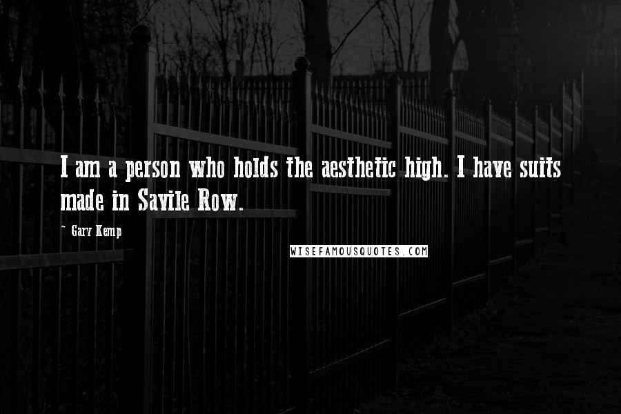 Gary Kemp Quotes: I am a person who holds the aesthetic high. I have suits made in Savile Row.