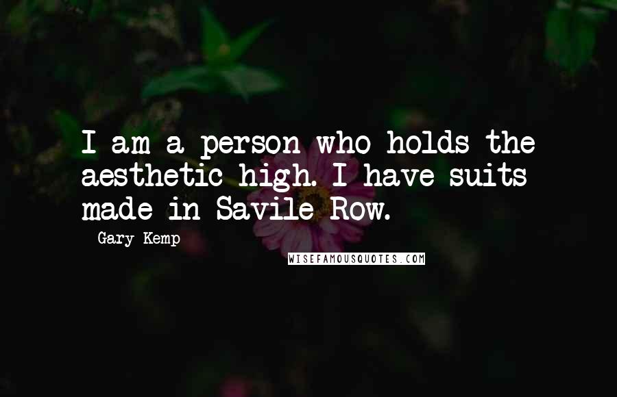 Gary Kemp Quotes: I am a person who holds the aesthetic high. I have suits made in Savile Row.