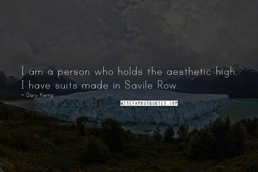 Gary Kemp Quotes: I am a person who holds the aesthetic high. I have suits made in Savile Row.