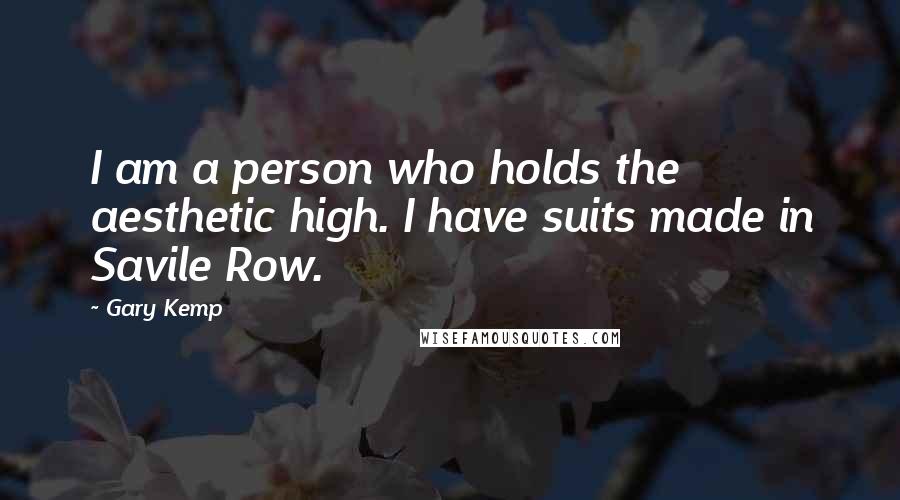 Gary Kemp Quotes: I am a person who holds the aesthetic high. I have suits made in Savile Row.