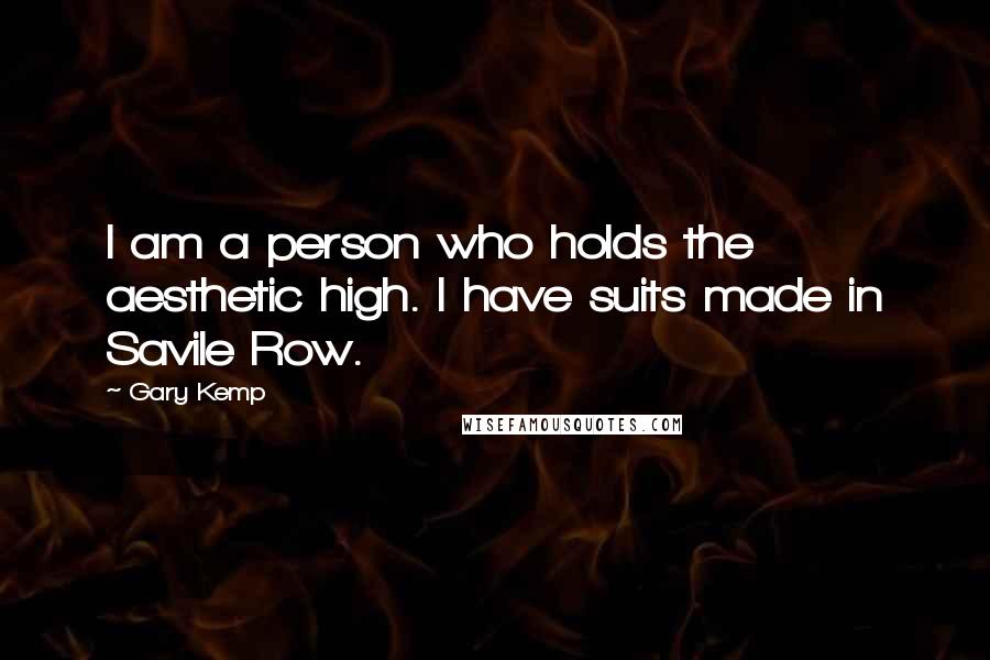 Gary Kemp Quotes: I am a person who holds the aesthetic high. I have suits made in Savile Row.