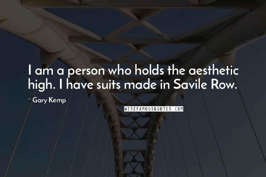 Gary Kemp Quotes: I am a person who holds the aesthetic high. I have suits made in Savile Row.