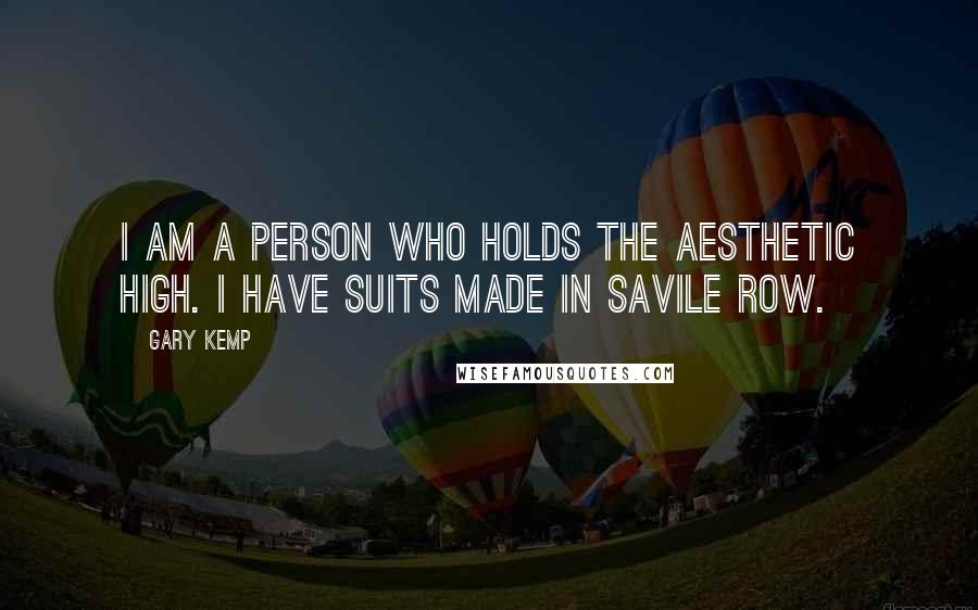 Gary Kemp Quotes: I am a person who holds the aesthetic high. I have suits made in Savile Row.