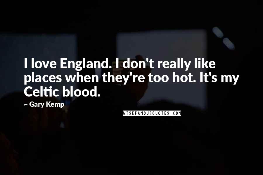 Gary Kemp Quotes: I love England. I don't really like places when they're too hot. It's my Celtic blood.