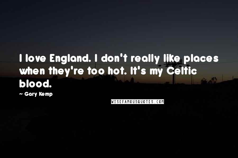 Gary Kemp Quotes: I love England. I don't really like places when they're too hot. It's my Celtic blood.