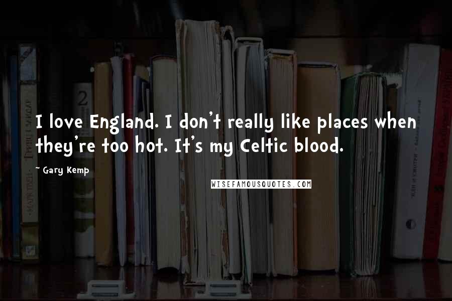 Gary Kemp Quotes: I love England. I don't really like places when they're too hot. It's my Celtic blood.