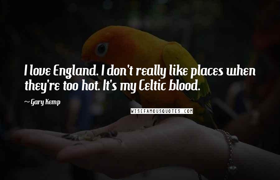 Gary Kemp Quotes: I love England. I don't really like places when they're too hot. It's my Celtic blood.