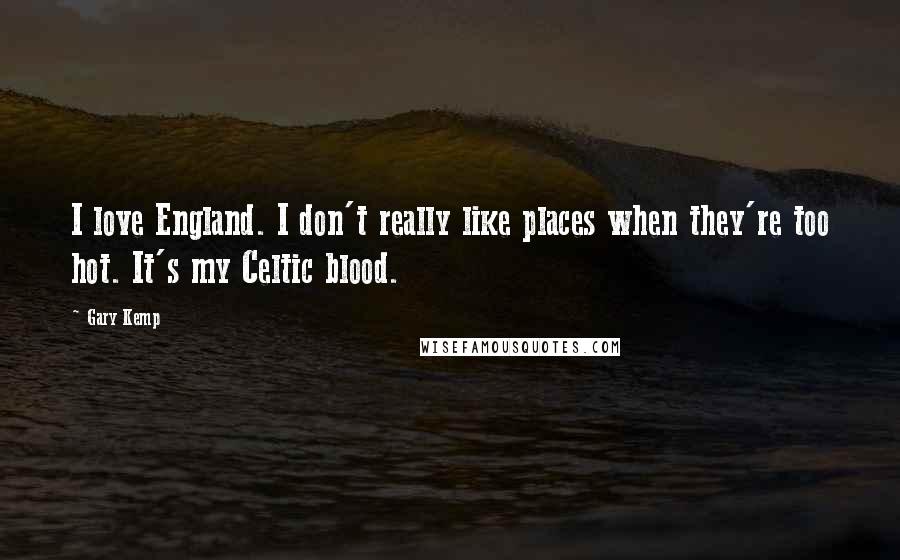 Gary Kemp Quotes: I love England. I don't really like places when they're too hot. It's my Celtic blood.