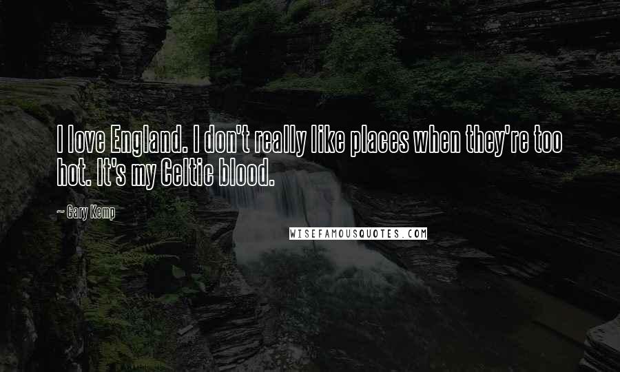 Gary Kemp Quotes: I love England. I don't really like places when they're too hot. It's my Celtic blood.