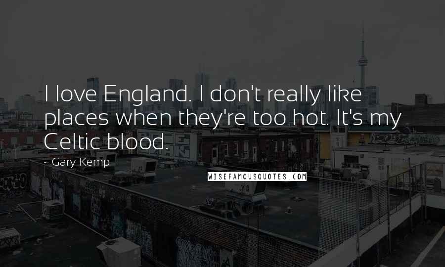 Gary Kemp Quotes: I love England. I don't really like places when they're too hot. It's my Celtic blood.
