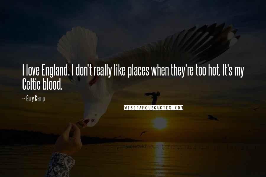 Gary Kemp Quotes: I love England. I don't really like places when they're too hot. It's my Celtic blood.