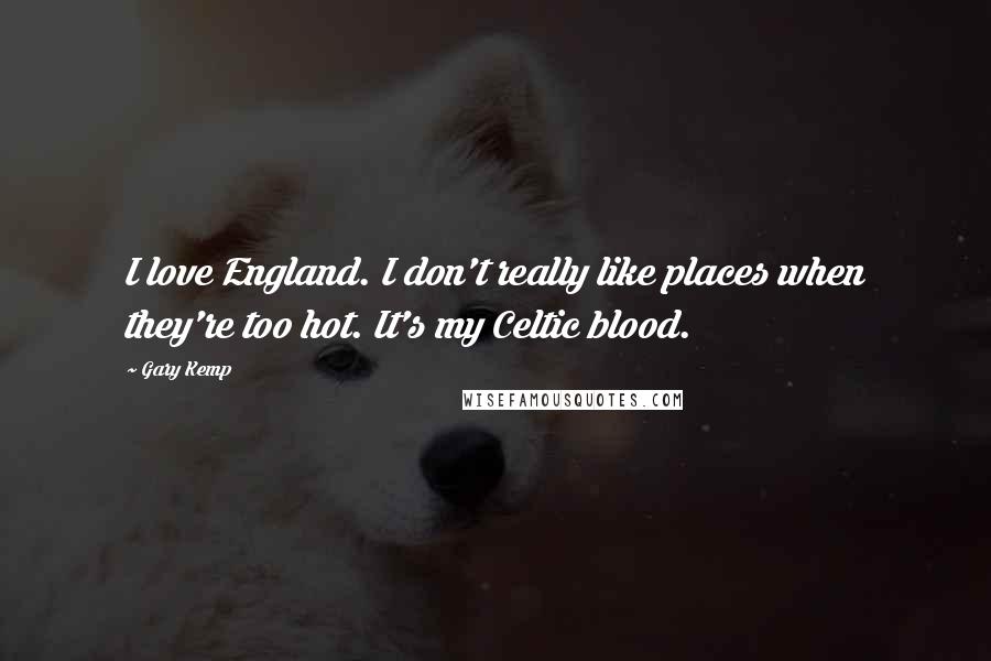 Gary Kemp Quotes: I love England. I don't really like places when they're too hot. It's my Celtic blood.