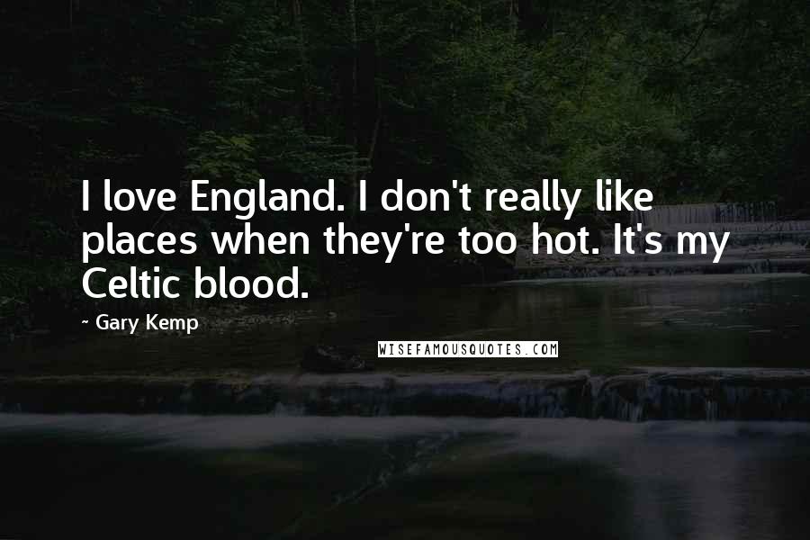 Gary Kemp Quotes: I love England. I don't really like places when they're too hot. It's my Celtic blood.