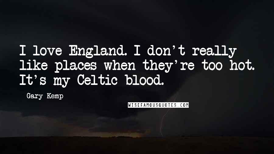 Gary Kemp Quotes: I love England. I don't really like places when they're too hot. It's my Celtic blood.