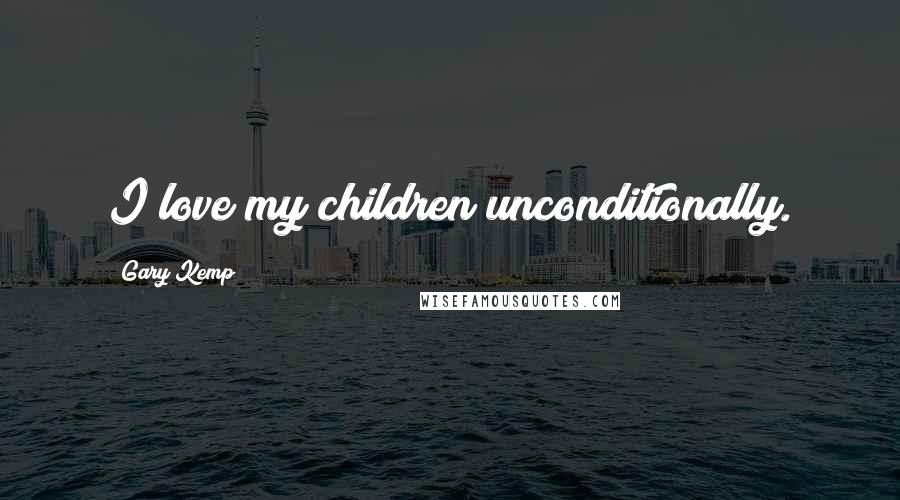 Gary Kemp Quotes: I love my children unconditionally.