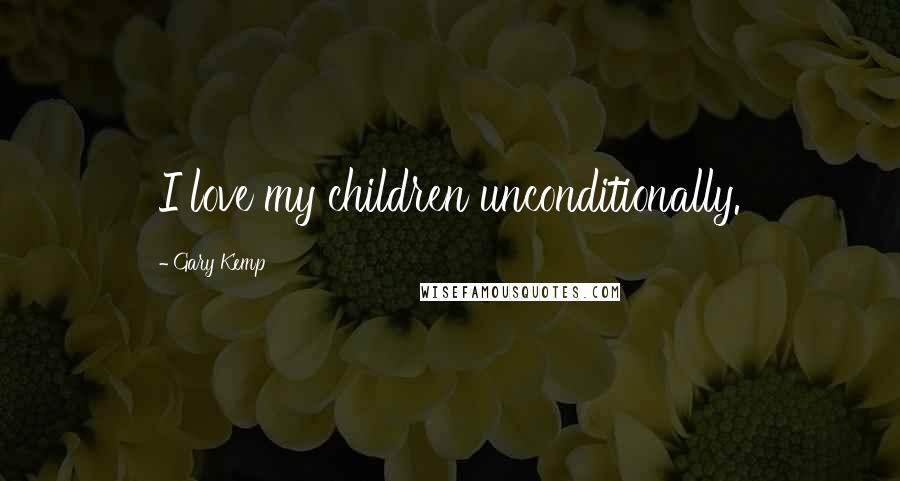 Gary Kemp Quotes: I love my children unconditionally.