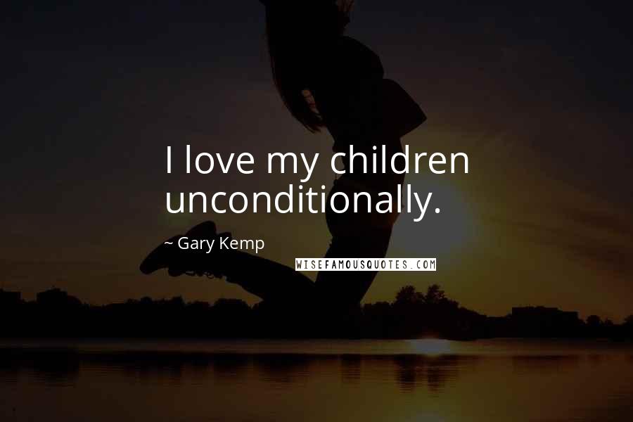 Gary Kemp Quotes: I love my children unconditionally.