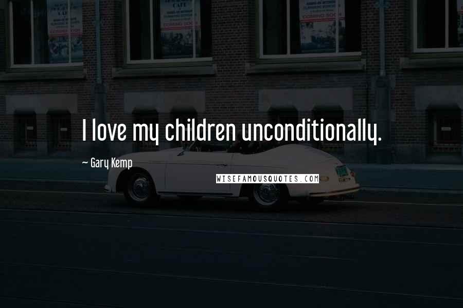 Gary Kemp Quotes: I love my children unconditionally.