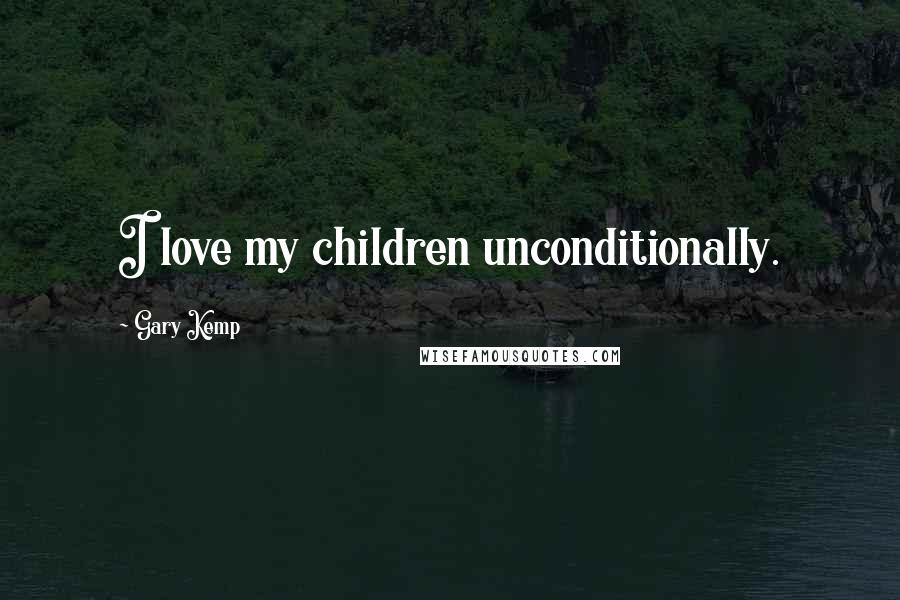 Gary Kemp Quotes: I love my children unconditionally.