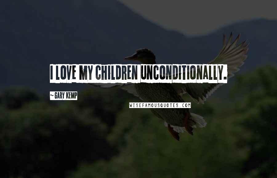 Gary Kemp Quotes: I love my children unconditionally.