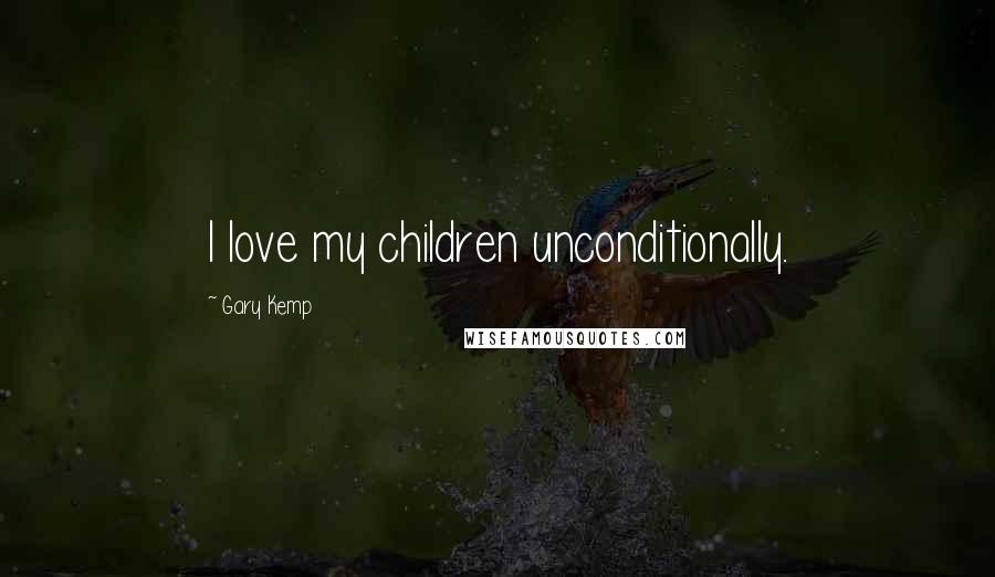 Gary Kemp Quotes: I love my children unconditionally.
