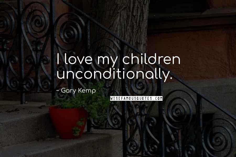 Gary Kemp Quotes: I love my children unconditionally.