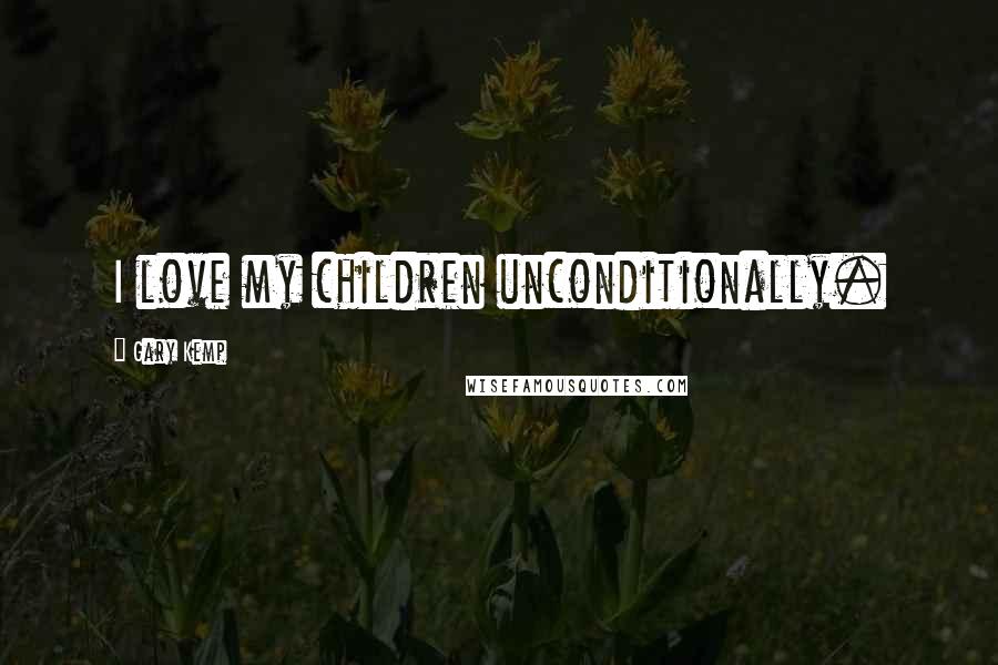 Gary Kemp Quotes: I love my children unconditionally.