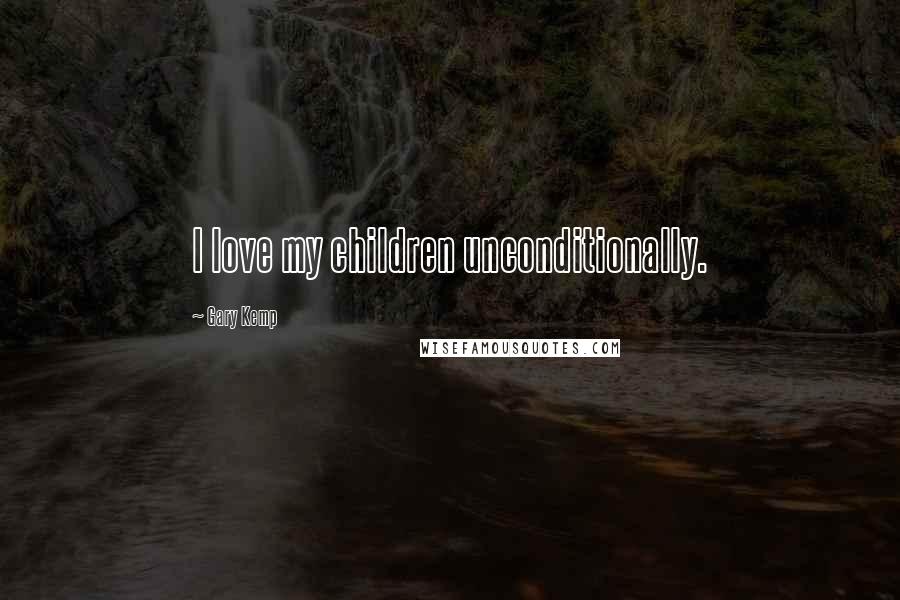 Gary Kemp Quotes: I love my children unconditionally.