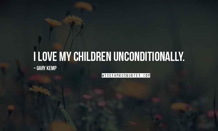 Gary Kemp Quotes: I love my children unconditionally.