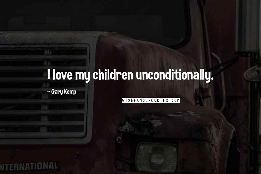 Gary Kemp Quotes: I love my children unconditionally.