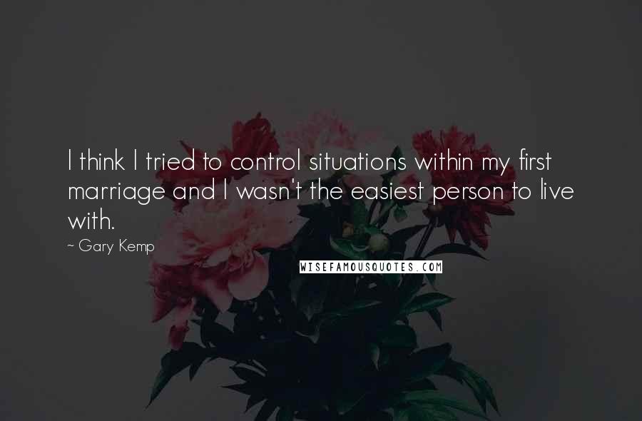 Gary Kemp Quotes: I think I tried to control situations within my first marriage and I wasn't the easiest person to live with.