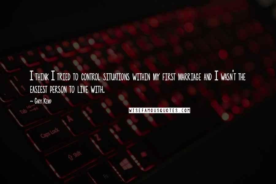 Gary Kemp Quotes: I think I tried to control situations within my first marriage and I wasn't the easiest person to live with.